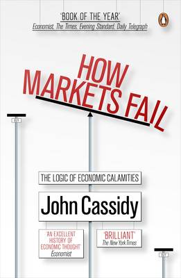 How Markets Fail: The Logic of Economic Calamities - John, Cassidy, and Cassidy, John