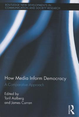 How Media Inform Democracy: A Comparative Approach - Aalberg, Toril (Editor), and Curran, James (Editor)