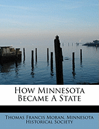 How Minnesota Became a State - Moran, Thomas Francis, and Minnesota Historical Society (Creator)
