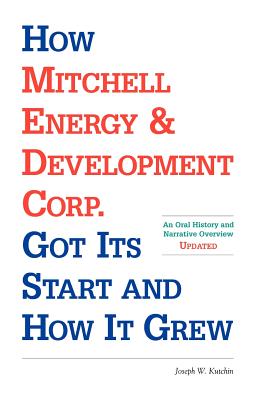 How Mitchell Energy & Development Corp. Got Its Start and How It Grew: An Oral History and Narrative Overview - Kutchin, Joseph W