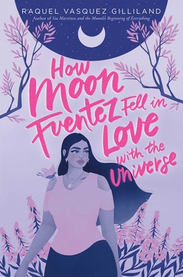 How Moon Fuentez Fell in Love with the Universe - Gilliland, Raquel Vasquez