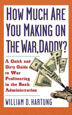 How Much Are You Making on the War Daddy?: A Quick and Dirty Guide to War Profiteering in the Bush Administration - Hartung, William D