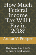 How Much Federal Income Tax Will I Pay in 2018?: The New Tax Law