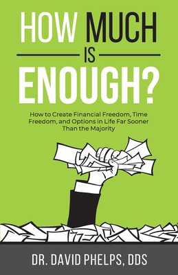 How Much Is Enough?: How to Create Financial Freedom, Time Freedom, and Options in Life Far Sooner Than the Majority - Phelps, David