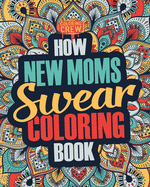 How New Moms Swear Coloring Book: A Funny, Irreverent, Clean Swear Word New Mom Coloring Book Gift Idea