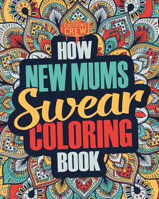 How New Mums Swear Coloring Book: A Funny, Irreverent, Clean Swear Word New Mum Coloring Book Gift Idea - Coloring Crew