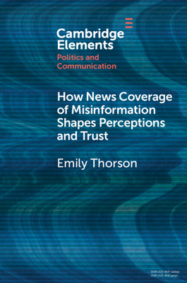 How News Coverage of Misinformation Shapes Perceptions and Trust - Thorson, Emily