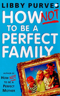 How Not to be A Perfect Family - Purves, Libby