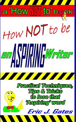 How NOT to be an ASPIRING Writer - Gates, Eric J