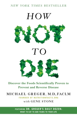 How Not to Die: Discover the Foods Scientifically Proven to Prevent and Reverse Disease - Greger, Michael, and Stone, Gene