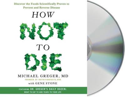 How Not to Die: Discover the Foods Scientifically Proven to Prevent and Reverse Disease - Greger, Michael, MD, M D (Read by), and Stone, Gene