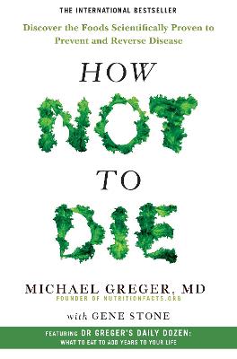 How Not To Die: Discover the foods scientifically proven to prevent and reverse disease - Greger, Michael, and Stone, Gene