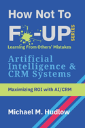 How Not To F*ck Up - Artificial Intelligence & CRM Systems: Maximizing ROI with AI/CRM