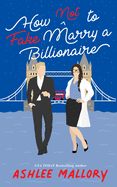 How Not to Fake Marry a Billionaire: A Sweet Romantic Comedy