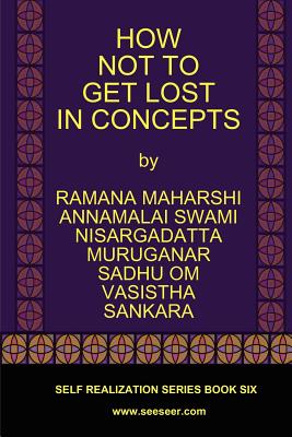 How Not to Get Lost in Concepts - Maharshi, Ramana, and Maharaj, Nisargadatta, Sri, and Vasistha