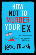 How Not To Murder Your Ex: The start of a gripping, hilarious, cosy mystery series from Katie Marsh