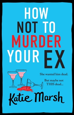 How Not To Murder Your Ex: The start of a gripping, hilarious, cosy mystery series from Katie Marsh - Katie Marsh