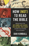 How Not to Read the Bible: Making Sense of the Anti-women, Anti-science, Pro-violence, Pro-slavery and Other Crazy Sounding Parts of Scripture