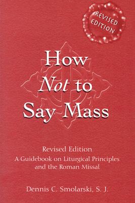 How Not to Say Mass: A Guidebook for Using the New Roman Missal - Smolarski, Dennis C