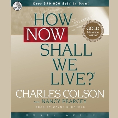 How Now Shall We Live - Shepherd, Wayne (Read by), and Colson, Charles, and Pearcey, Nancy R (Read by)