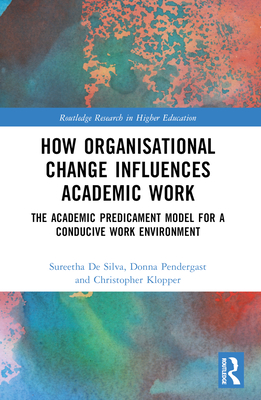 How Organisational Change Influences Academic Work: The Academic Predicament Model for a Conducive Work Environment - Silva, Sureetha de, and Pendergast, Donna, and Klopper, Christopher