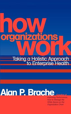 How Organizations Work: Taking a Holistic Approach to Enterprise Health - Brache, Alan P