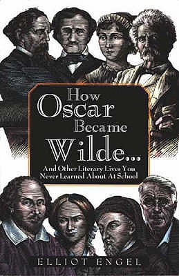 How Oscar Became Wilde?: And Other Literary Lives You Never Learned About at School - Engel, Elliot