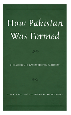 How Pakistan Was Formed: The Economic Rationale for Partition - Basu, Dipak, and Miroshnik, Victoria W