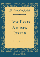 How Paris Amuses Itself (Classic Reprint)