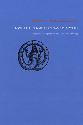 How Philosophers Saved Myths: Allegorical Interpretation and Classical Mythology - Brisson, Luc, and Tihanyi, Catherine (Translated by)