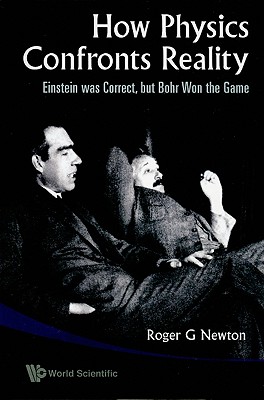 How Physics Confronts Reality: Einstein Was Correct, But Bohr Won the Game - Newton, Roger G