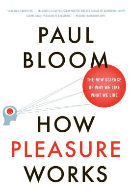 How Pleasure Works: The New Science of Why We Like What We Like - Bloom, Paul