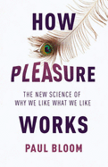 How Pleasure Works: The New Science of Why We Like What We Like - Bloom, Paul
