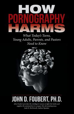 How Pornography Harms: What Today's Teens, Young Adults, Parents, and Pastors Need to Know - Foubert, John D