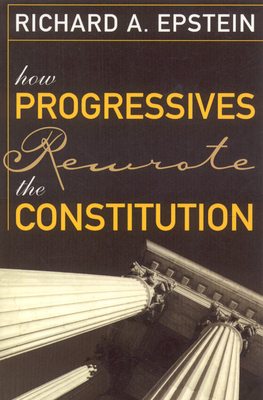 How Progressives Rewrote the Constitution - Epstein, Richard A