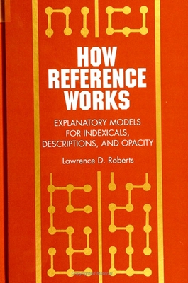 How Reference Works: Explanatory Models for Indexicals, Descriptions, and Opacity - Roberts, Lawrence D