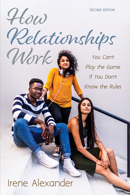 How Relationships Work, Second Edition: You Can't Play the Game If You Don't Know the Rules - Alexander, Irene