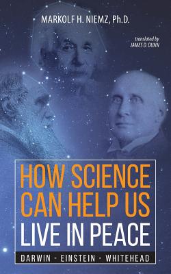 How Science Can Help Us Live In Peace: Darwin, Einstein, Whitehead - Niemz, Markolf H, and Dunn, James D (Translated by)