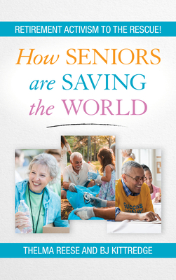 How Seniors Are Saving the World: Retirement Activism to the Rescue! - Reese, Thelma, and Kittredge, Bj