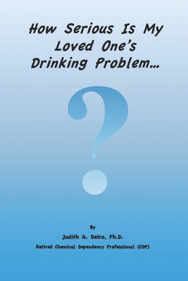 How Serious Is My Loved One's Drinking Problem? - Deiro, Judith a