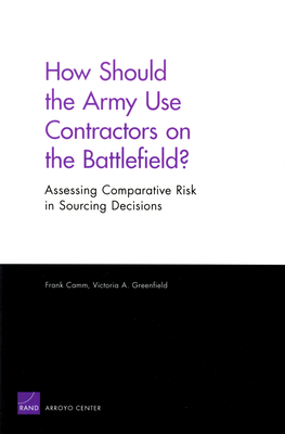 How Should the Army Use Contractors on the Battlefield? Assessing Comparative Risk in Sourcing Decisions - Camm, Frank