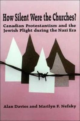 How Silent Were the Churches?: Canadian Protestantism and the Jewish Plight During the Nazi Era - Davies, Alan, and Nefsky, Marilyn F