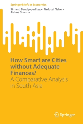 How Smart are Cities without Adequate Finances?: A Comparative Analysis in South Asia - Bandyopadhyay, Simanti, and Naher, Firdousi, and Sharma, Aishna