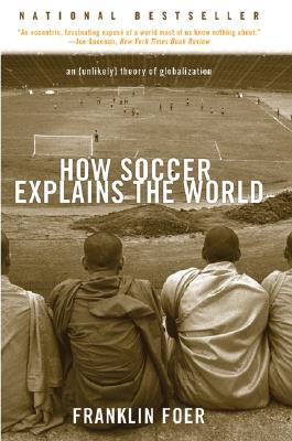 How Soccer Explains the World: An Unlikely Theory of Globalization - Foer, Franklin, Mr.