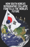 How South Korea's Demographic Collapse Foretells the World's Future: The Silent Threat Dismantling Nations-And Why Time Is Running Out