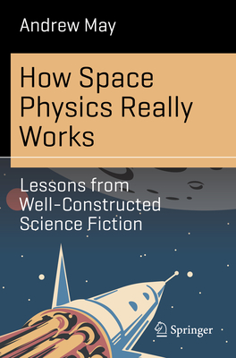 How Space Physics Really Works: Lessons from Well-Constructed Science Fiction - May, Andrew