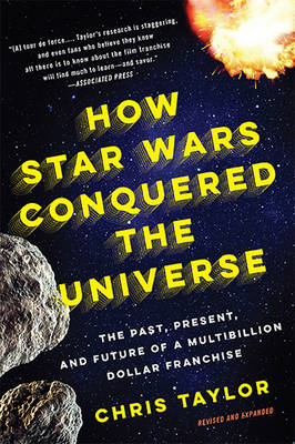 How Star Wars Conquered the Universe: The Past, Present, and Future of a Multibillion Dollar Franchise - Taylor, Chris