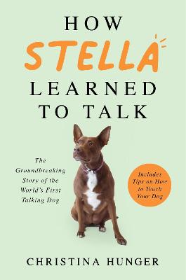 How Stella Learned to Talk: The Groundbreaking Story of the World's First Talking Dog - Hunger, Christina