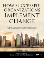 How Successful Organizations Implement Change: Integrating Organizational Change Management and Project Management to Deliver Strategic Value