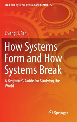 How Systems Form and How Systems Break: A Beginner's Guide for Studying the World - Ren, Chiang H